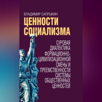 Обложка книги «Ценности социализма. Суровая диалектика формационно-цивилизационной смены и преемственности системы общественных ценностей»