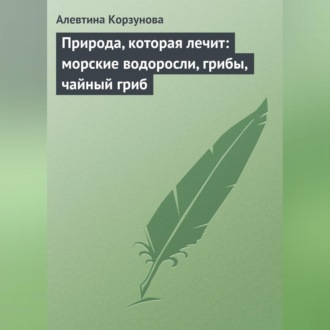 Обложка книги «Природа, которая лечит: морские водоросли, грибы, чайный гриб»