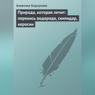 Обложка книги «Природа, которая лечит: перекись водорода, скипидар, керосин»