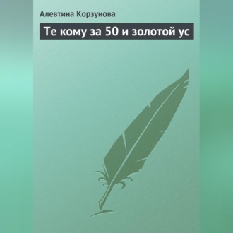Обложка книги «Те кому за 50 и золотой ус»
