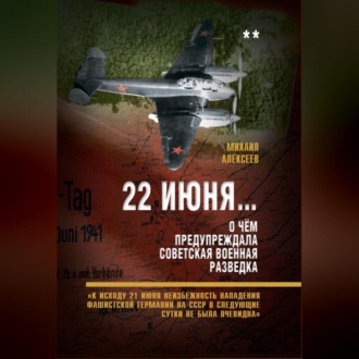 Обложка книги «22 июня… О чём предупреждала советская военная разведка. «К исходу 21 июня неизбежность нападения фашистской Германии на СССР в следующие сутки не была очевидна»»