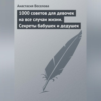 Обложка книги «1000 советов для девочек на все случаи жизни. Секреты бабушек и дедушек»