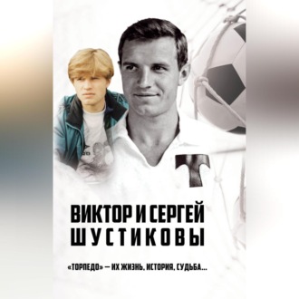 Обложка книги «Виктор и Сергей Шустиковы. «Торпедо» – их жизнь, история, судьба…»