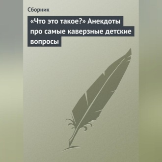 Обложка книги ««Что это такое?» Анекдоты про самые каверзные детские вопросы»