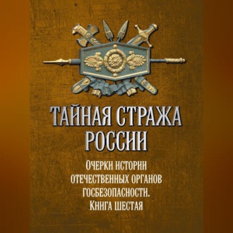 Обложка книги «Тайная стража России. Очерки истории отечественных органов госбезопасности. Книга 6»