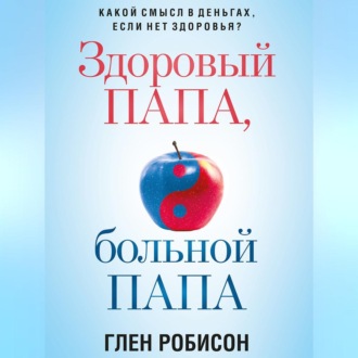 Обложка книги «Здоровый папа, больной папа. Какой смысл в деньгах, если нет здоровья?»