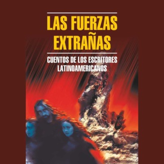 Обложка книги «Чуждые силы. Рассказы латиноамериканских писателей / Las Fuerzas Extranas. Cuentos de los Escritores Latinoamericanos»