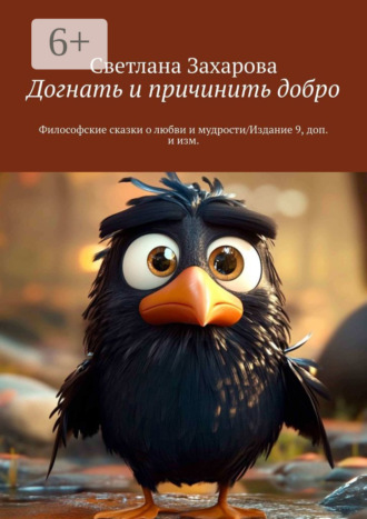 Обложка книги «Догнать и причинить добро. Философские сказки о любви и мудрости/Издание 9, доп. и изм.»