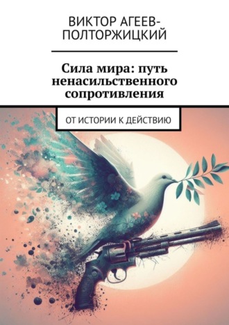 Виктор Агеев-Полторжицкий. Сила мира: путь ненасильственного сопротивления. От истории к действию