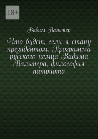 Вадим Вальтер. Что будет, если я стану президентом. Программа русского немца Вадима Вальтера, философия патриота