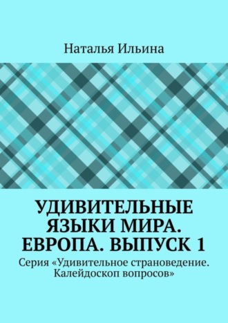 Обложка книги «Удивительные языки мира. Европа. Выпуск 1. Серия «Удивительное страноведение. Калейдоскоп вопросов»»