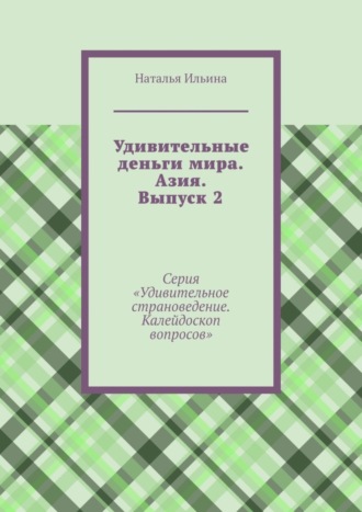 Обложка книги «Удивительные деньги мира. Азия. Выпуск 2. Серия «Удивительное страноведение. Калейдоскоп вопросов»»