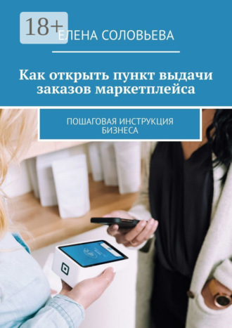 Обложка книги «Как открыть пункт выдачи заказов маркетплейса. Пошаговая инструкция бизнеса»