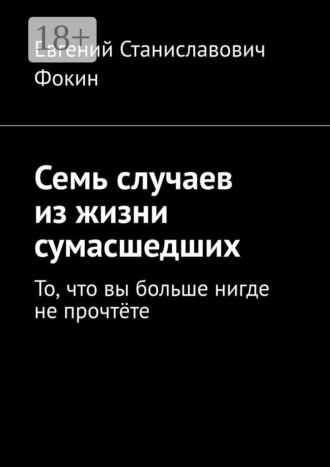 Обложка книги «Семь случаев из жизни сумасшедших. То, что вы больше нигде не прочтёте»