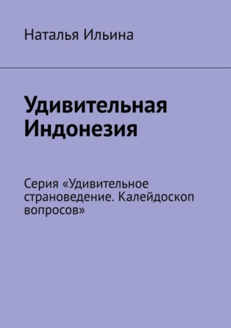 Обложка книги «Удивительная Индонезия. Серия «Удивительное страноведение. Калейдоскоп вопросов»»