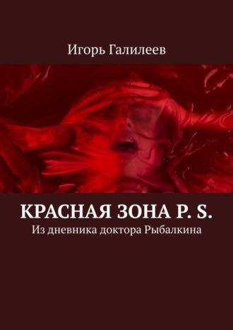 Игорь Галилеев. Красная зона P. S. Из дневника доктора Рыбалкина