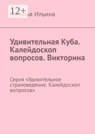 Обложка книги «Удивительная Куба. Калейдоскоп вопросов. Викторина. Серия «Удивительное страноведение. Калейдоскоп вопросов»»