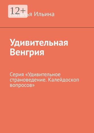 Обложка книги «Удивительная Венгрия. Серия «Удивительное страноведение. Калейдоскоп вопросов»»
