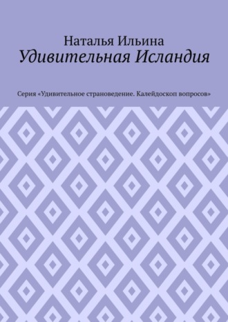 Наталья Ильина. Удивительная Исландия. Серия «Удивительное страноведение. Калейдоскоп вопросов»