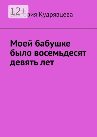 Виктория Кудрявцева. Моей бабушке было восемьдесят девять лет