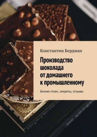 Константин Бердман. Производство шоколада от домашнего к промышленному. Бизнес-план, секреты, отзывы