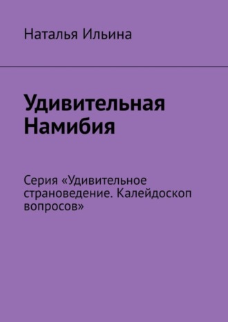 Обложка книги «Удивительная Намибия. Серия «Удивительное страноведение. Калейдоскоп вопросов»»