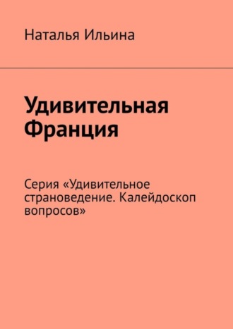 Обложка книги «Удивительная Франция. Серия «Удивительное страноведение. Калейдоскоп вопросов»»