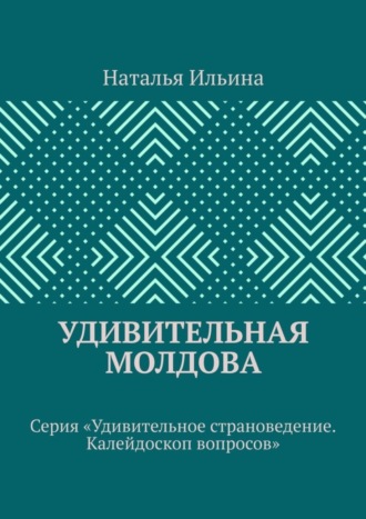 Обложка книги «Удивительная Молдова. Серия «Удивительное страноведение. Калейдоскоп вопросов»»