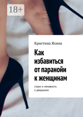 Обложка книги «Как избавиться от паранойи к женщинам. Страх и ненависть к девушкам»