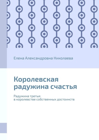 Елена Александровна Николаева. Королевская радужина счастья. Радужина третья: в королевстве собственных достоинств