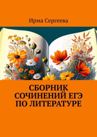 Ирма Сергеева. Сборник сочинений ЕГЭ по литературе