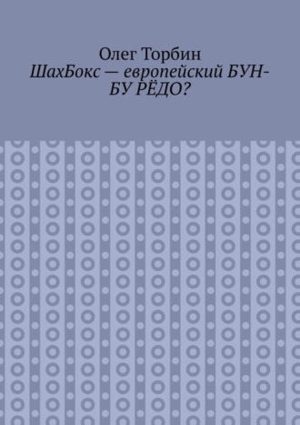 Олег Торбин. ШахБокс – европейский БУН-БУ РЁДО?