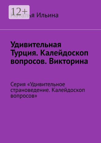 Обложка книги «Удивительная Турция. Калейдоскоп вопросов. Викторина. Серия «Удивительное страноведение. Калейдоскоп вопросов»»