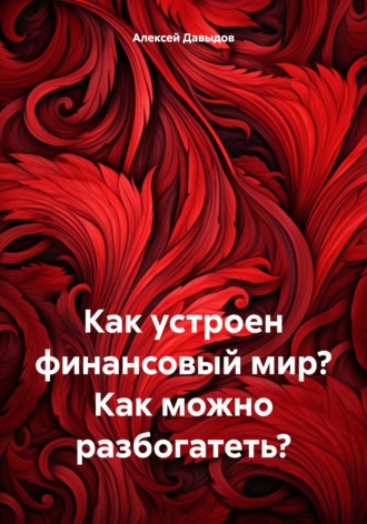 Алексей Владимирович Давыдов. Как устроен финансовый мир? Как можно разбогатеть?