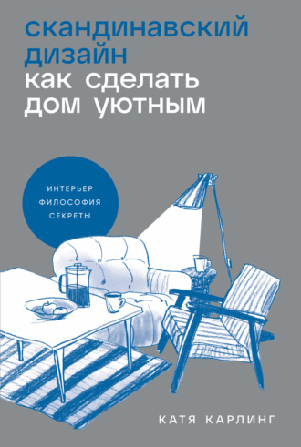 Катя Карлинг. Скандинавский дизайн: Как сделать дом уютным