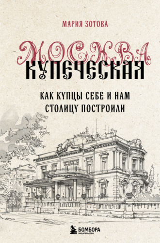 Обложка книги «Москва купеческая. Как купцы себе и нам столицу построили»