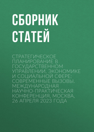 Обложка книги «Стратегическое планирование в государственном управлении, экономике и социальной сфере: современные вызовы. Международная научно-практическая конференция, Москва, 26 апреля 2023 года»
