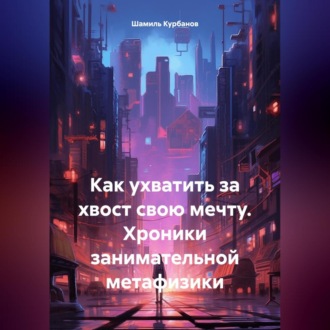 Обложка книги «Как ухватить за хвост свою мечту. Хроники занимательной метафизики»
