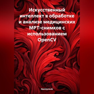 Обложка книги «Искусственный интеллект в обработке и анализе медицинских МРТ-снимков с использованием OpenCV»