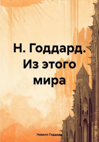 Невилл Годдард. Н. Годдард. Из этого мира