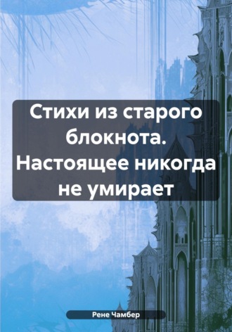 Обложка книги «Стихи из старого блокнота. Настоящее никогда не умирает»