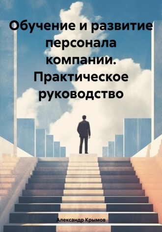 Обложка книги «Обучение и развитие персонала компании. Практическое руководство»