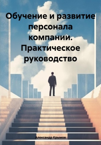 Александр Александрович Крымов. Обучение и развитие персонала компании. Практическое руководство