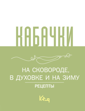 Обложка книги «Кабачки. На сковороде, в духовке и на зиму»
