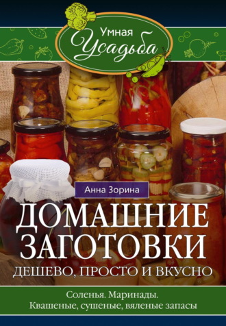 Обложка книги «Домашние заготовки. Дешево, просто и вкусно. Соленья. Маринады. Квашеные, сушеные, вяленые запасы…»