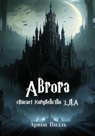 Арина Вилль. Аврора спасает королевство З.Л.А.