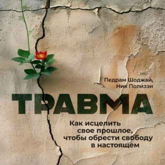 Обложка книги «Травма. Как исцелить свое прошлое, чтобы обрести свободу в настоящем»