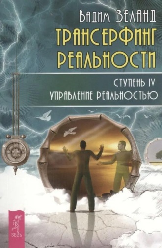 Вадим Зеланд. Трансерфинг реальности. Ступень IV: Управление реальностью