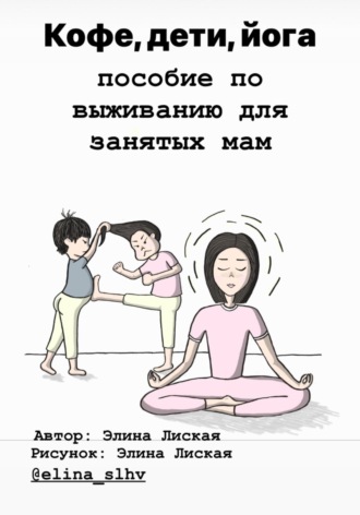 Обложка книги «Кофе, дети, йога: пособие по выживанию для занятых мам»