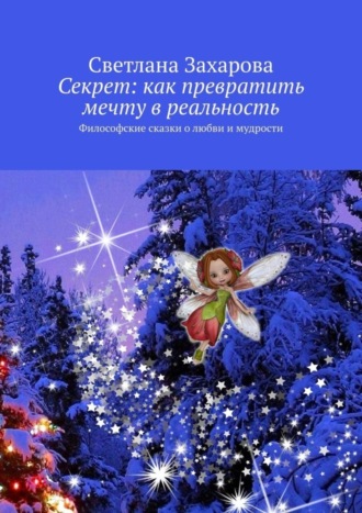 Обложка книги «Секрет: как превратить мечту в реальность. Философские сказки о любви и мудрости»